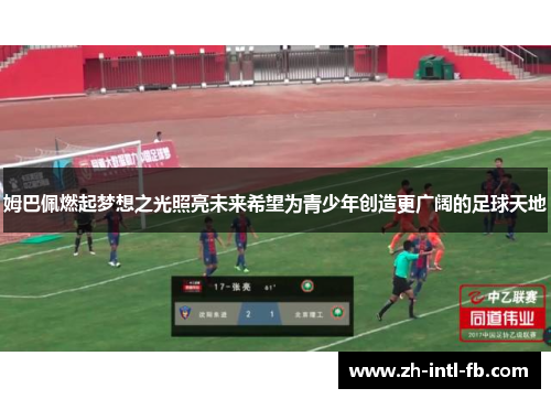 姆巴佩燃起梦想之光照亮未来希望为青少年创造更广阔的足球天地