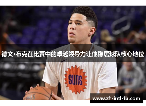 德文·布克在比赛中的卓越领导力让他稳居球队核心地位