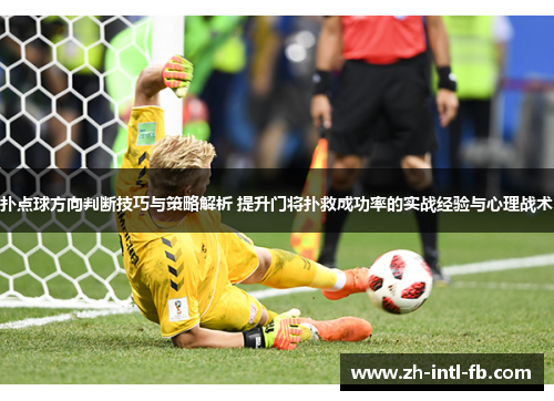 扑点球方向判断技巧与策略解析 提升门将扑救成功率的实战经验与心理战术
