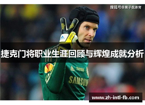 捷克门将职业生涯回顾与辉煌成就分析