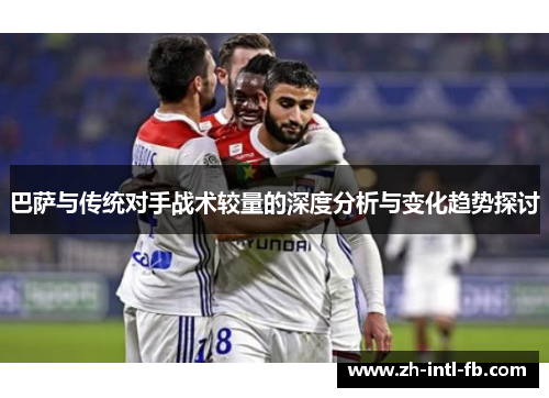 巴萨与传统对手战术较量的深度分析与变化趋势探讨