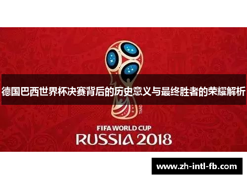 德国巴西世界杯决赛背后的历史意义与最终胜者的荣耀解析
