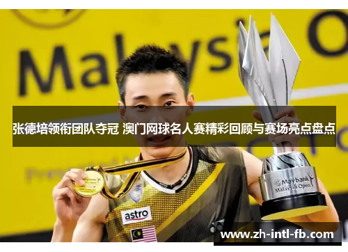 张德培领衔团队夺冠 澳门网球名人赛精彩回顾与赛场亮点盘点