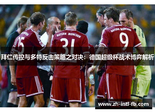 拜仁传控与多特反击策略之对决：德国超级杯战术博弈解析