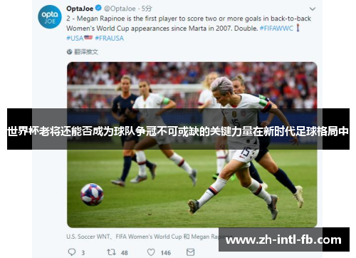 世界杯老将还能否成为球队争冠不可或缺的关键力量在新时代足球格局中