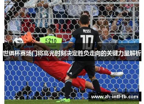 世俱杯赛场门将高光时刻决定胜负走向的关键力量解析