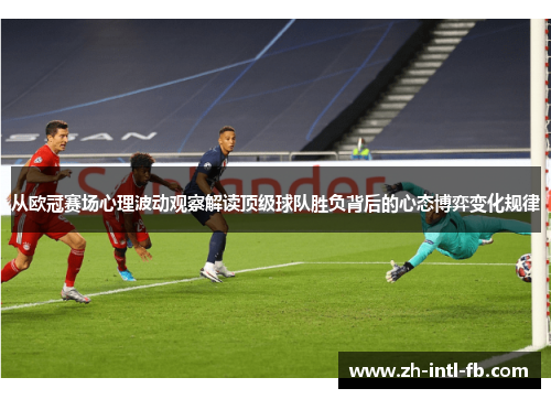 从欧冠赛场心理波动观察解读顶级球队胜负背后的心态博弈变化规律