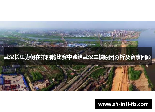 武汉长江为何在第四轮比赛中败给武汉三镇原因分析及赛事回顾