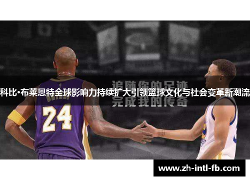 科比·布莱恩特全球影响力持续扩大引领篮球文化与社会变革新潮流