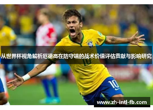 从世界杯视角解析厄德高在防守端的战术价值评估贡献与影响研究