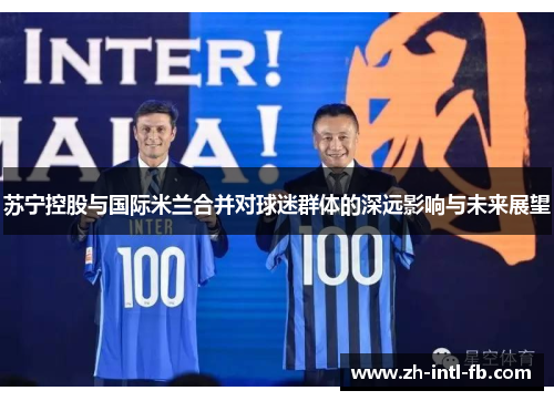 苏宁控股与国际米兰合并对球迷群体的深远影响与未来展望