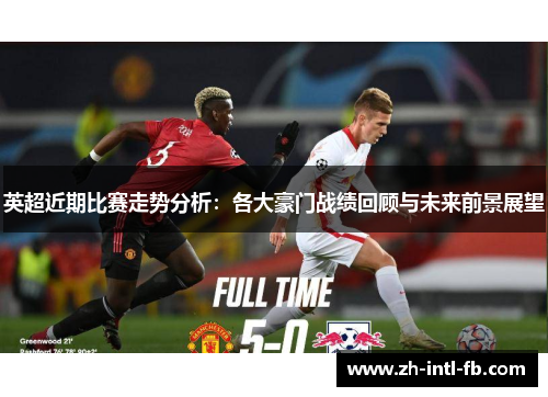 英超近期比赛走势分析：各大豪门战绩回顾与未来前景展望