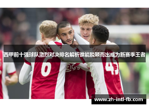 西甲前十强球队激烈对决排名解析谁能脱颖而出成为新赛季王者