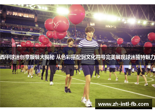 西甲球迷创意服装大揭秘 从色彩搭配到文化符号完美展现球迷独特魅力