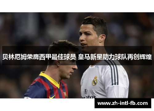 贝林厄姆荣膺西甲最佳球员 皇马新星助力球队再创辉煌