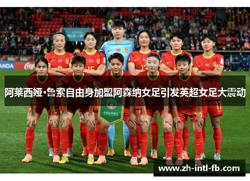 阿莱西娅·鲁索自由身加盟阿森纳女足引发英超女足大震动