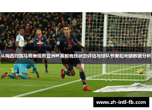 从梅西对阵马赛表现看亚洲杯赛前竞技状态评估与球队节奏和关键数据分析