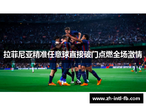 拉菲尼亚精准任意球直接破门点燃全场激情