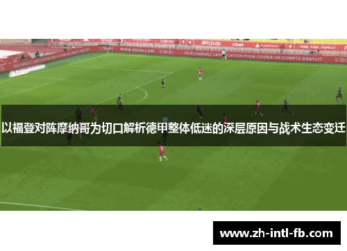 以福登对阵摩纳哥为切口解析德甲整体低迷的深层原因与战术生态变迁 以福登对阵摩纳哥为切口解析德甲整体低迷的深层原因与战术生态变迁