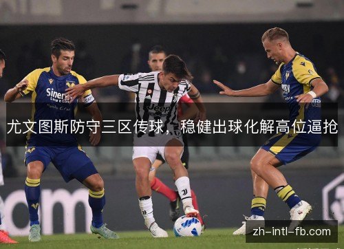 尤文图斯防守三区传球，稳健出球化解高位逼抢